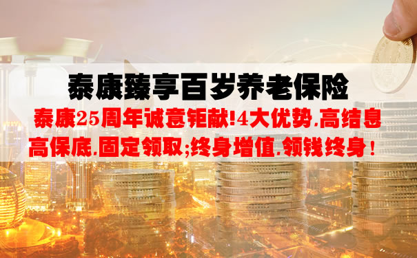 2021泰康臻享百岁养老保险靠谱吗?怎么领钱?收益高?利益演示