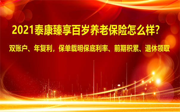 2021泰康臻享百岁养老保险怎么样?收益高吗?值得买吗?