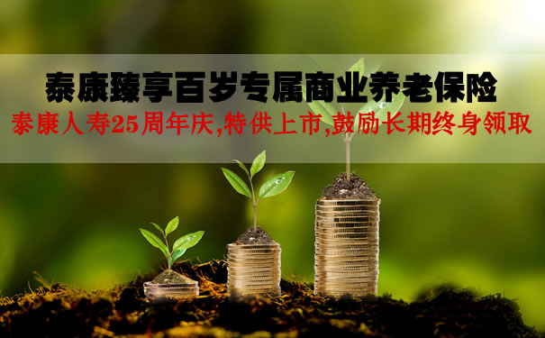 2021泰康臻享百岁专属商业养老保险条款?怎么领钱?骗人的吗?