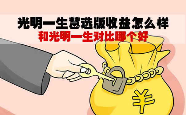 光大永明光明一生慧选版收益怎么样?和光明一生对比哪个好?