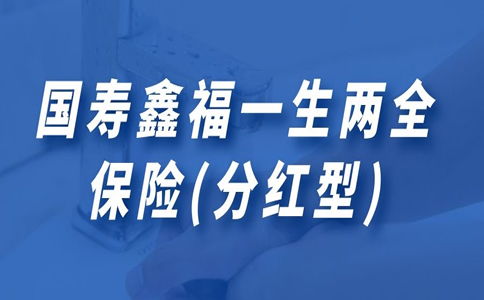 国寿鑫福一生两全保险(分红型)好不好?值得买吗?附案例