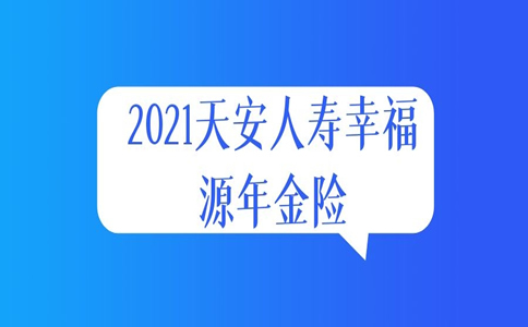 2021天安人寿幸福源年金险怎么样?好不好?值得买吗?