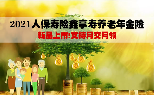 2021人保寿险鑫享寿养老年金险月交保费好不好?20年交领多少钱