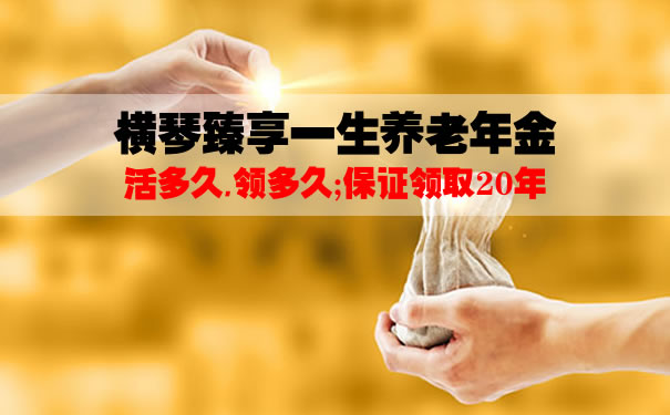 2021横琴臻享一生养老年金缺点?有坑吗?每年能领多少钱?