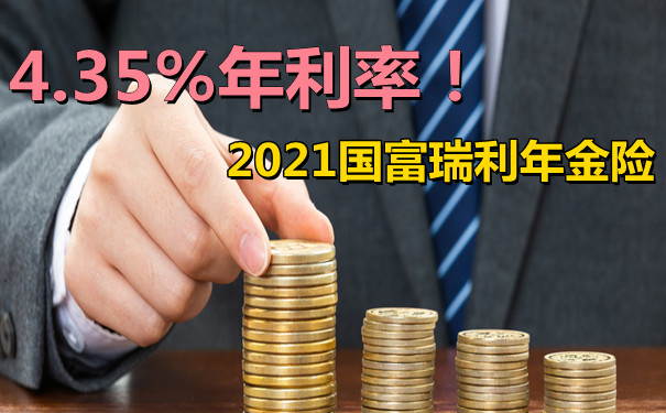 4.35%年利率!2021国富瑞利年金险值不值得投保?案例演示+优缺点