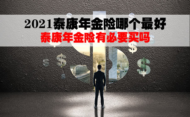 2021泰康年金险哪个最好?泰康年金险有必要买吗?保底利率?