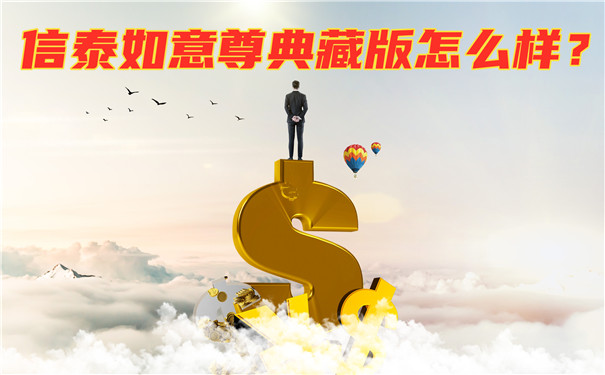 信泰如意尊典藏版怎么样?优缺点?会坑吗?