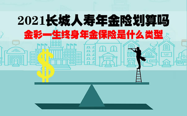 2021长城人寿年金险划算吗?金彩一生终身年金保险是什么类型