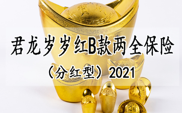 君龙岁岁红B款两全保险(分红型)2021怎么样?有哪些突出点?要不要买?