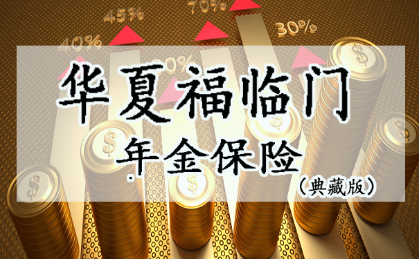 最低保费为2.5万!华夏福临门(典藏版)年金保险好不好?保障内容有哪些?