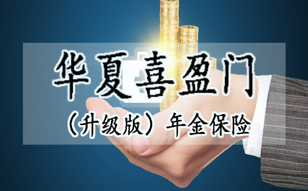 华夏喜盈门(升级版)年金保险怎么样?收益如何?要不要买?
