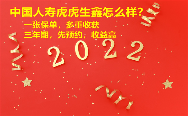 2022中国人寿开门红,中国人寿虎虎生鑫怎么样?好不好?值得买吗?