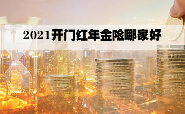2021开门红年金险哪家好?哪家保险公司年金险最好?产品推荐