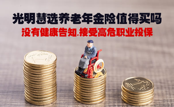 2021养老年金险推荐:光明慧选养老年金险值得买吗?领多少钱