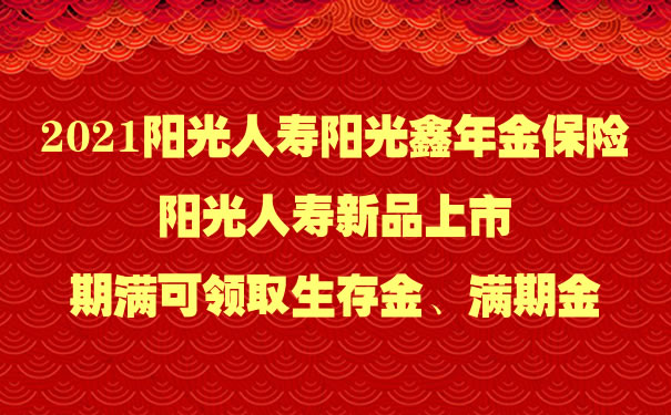 2021阳光人寿阳光鑫年金保险怎么样？期满领取多少钱？案例演示