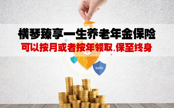 横琴臻享一生养老年金保险在哪里购买?怎么交划算?优缺点