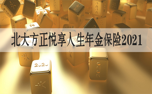 北大方正悦享人生年金保险2021怎么样？值得购买吗？