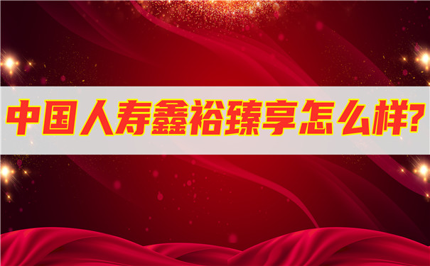 中国人寿鑫裕臻享2022开门红,中国人寿鑫裕臻享怎么样?在哪里买?