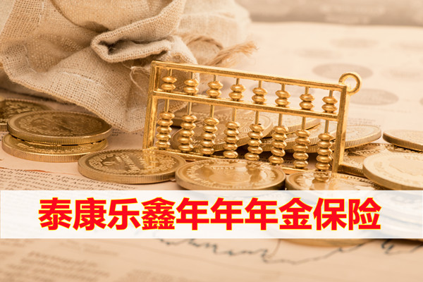 泰康乐鑫年年年金保险保什么？有何优势？值得购买吗？案例