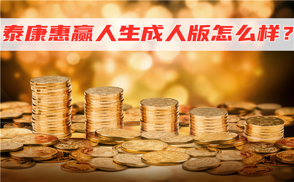 泰康惠赢人生成人版怎么样?值得买吗?收益如何?