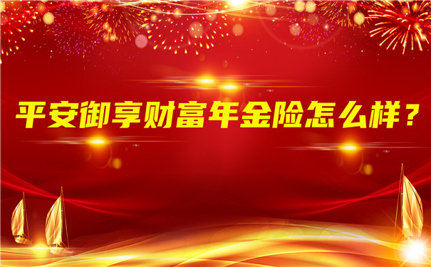 平安御享财富年金险怎么样?值得买吗?在哪里买?