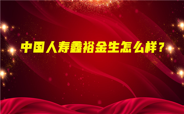 中国人寿鑫裕金生怎么样?值得买吗?会坑吗?