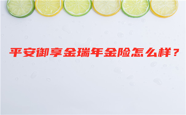 平安御享金瑞年金险怎么样?有哪些优势?值得买吗?