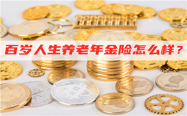 百岁人生养老年金险怎么样?收益如何?可靠吗?