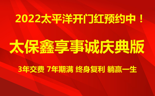 2022太平洋开门红!太保鑫享事诚庆典版怎么样?收益高吗?哪里买