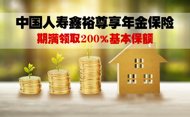 2021中国人寿鑫裕尊享年金保险怎么样?期满领取多少钱?优势