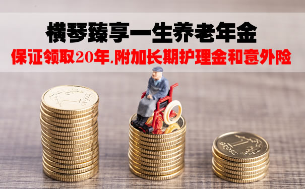 横琴臻享一生养老年金缺点?臻享一生10年交还是20年交划算