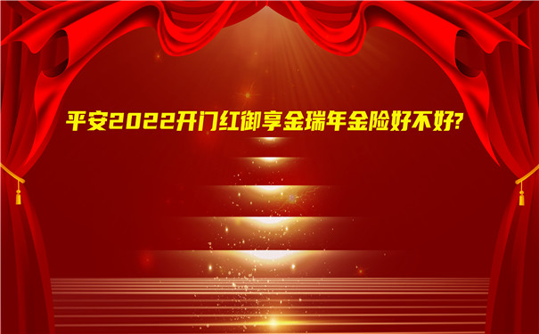 平安2022开门红御享金瑞年金险好不好?平安御享金瑞怎么样?