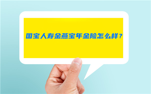 国宝人寿金燕宝年金险怎么样?好不好?收益高吗?