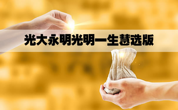 光大永明光明一生慧选版在哪里买?性价比高吗?好不好