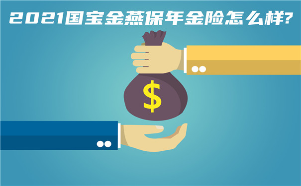 2021国宝金燕保年金险怎么样?收益如何?靠谱吗?