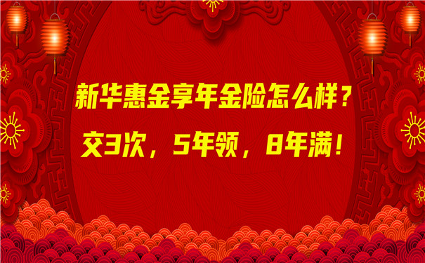 2022新华开门红,新华惠金享年金险怎么样?好不好?值得买吗?