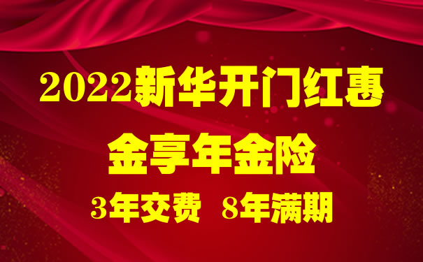 2022新华开门红惠金享年金险怎么样？期满领多少钱？优势好不好