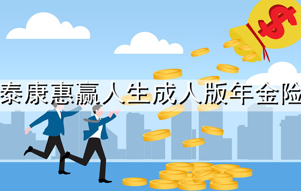 泰康惠赢人生成人版年金险怎么样?多少钱一年?