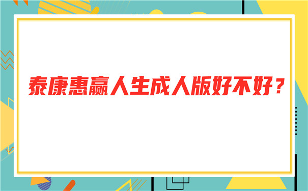 泰康惠赢人生成人版好不好?泰康惠赢人生年金险值得买吗?