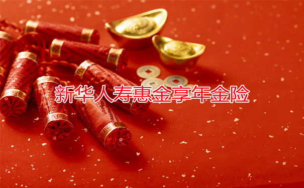 新华人寿惠金享年金险2022怎么买划算?开门红爆款?搭配金利优享?