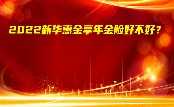2022新华惠金享年金险好不好?有哪些亮点?怎么返还?