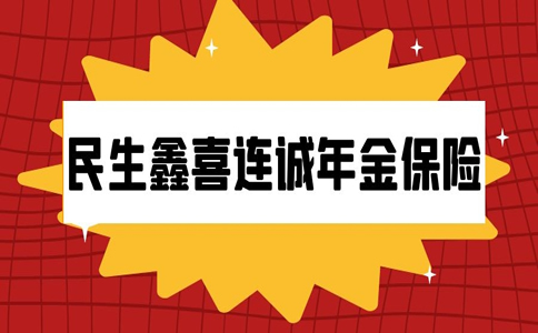 2022民生鑫喜连诚年金保险怎么样？满10年领多少钱？在哪买？