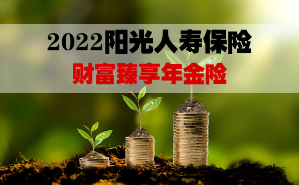2022阳光人寿财富臻享年金险怎么样?期满领取多少钱?案例