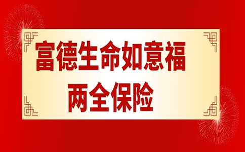 2021富德生命如意福两全保险怎么样?满期返多少?优缺点分析