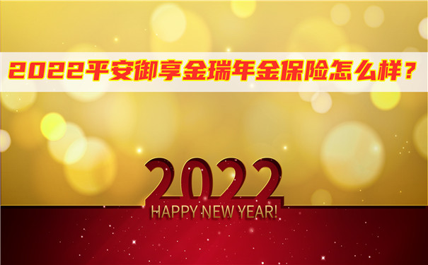 2022平安御享金瑞年金保险怎么样?可以领取多少钱?在哪里买?