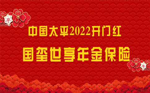 2022中国太平开门红!太平国玺世享怎么样?附费率表演示领取!