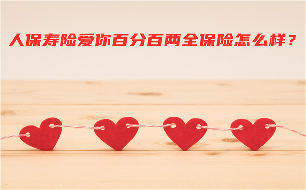 人保寿险爱你百分百两全保险怎么样?期满领取多少钱?值得买吗?