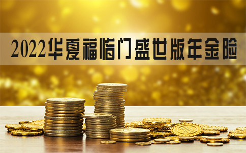 2022华夏福临门盛世加强版怎么样?5年交可领多少钱?