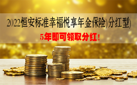2022恒安标准幸福悦享年金保险(分红型)条例解析!可靠吗?