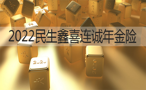 2022民生鑫喜连诚年金险可靠吗?2022民生鑫喜连诚年金险怎么样?